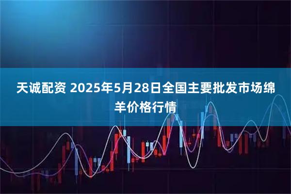 天诚配资 2025年5月28日全国主要批发市场绵羊价格行情