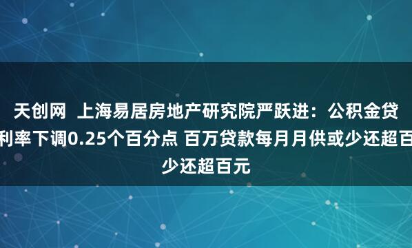 天创网  上海易居房地产研究院严跃进：公积金贷款利率下调0.25个百分点 百万贷款每月月供或少还超百元