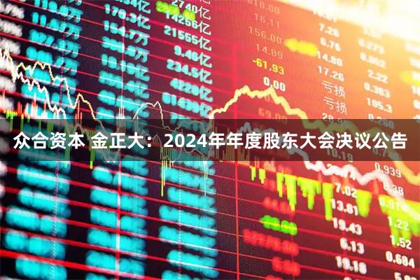 众合资本 金正大：2024年年度股东大会决议公告