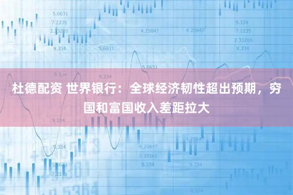 杜德配资 世界银行：全球经济韧性超出预期，穷国和富国收入差距拉大