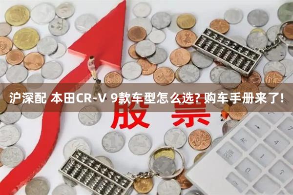 沪深配 本田CR-V 9款车型怎么选? 购车手册来了!