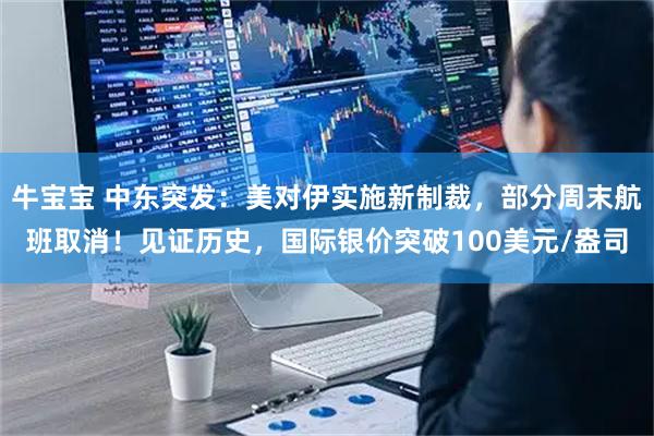牛宝宝 中东突发：美对伊实施新制裁，部分周末航班取消！见证历史，国际银价突破100美元/盎司