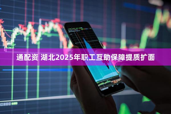 通配资 湖北2025年职工互助保障提质扩面