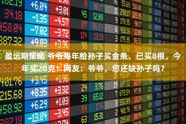 盈远期策略 爷爷每年给孙子买金条，已买8根，今年买20克！网友：爷爷，您还缺孙子吗？