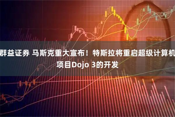 群益证券 马斯克重大宣布！特斯拉将重启超级计算机项目Dojo 3的开发