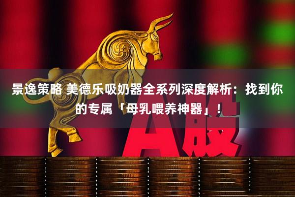 景逸策略 美德乐吸奶器全系列深度解析:找到你的专属「母乳喂养神器」!