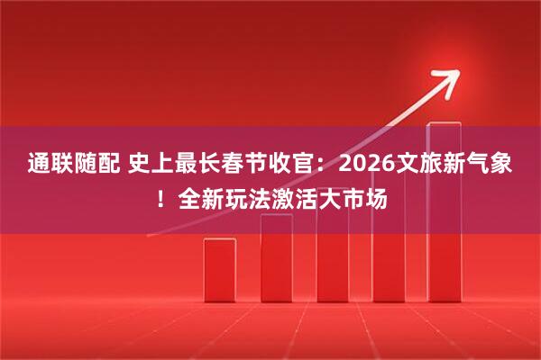 通联随配 史上最长春节收官：2026文旅新气象！全新玩法激活大市场