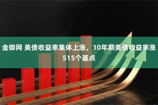 金御网 美债收益率集体上涨，10年期美债收益率涨515个基点