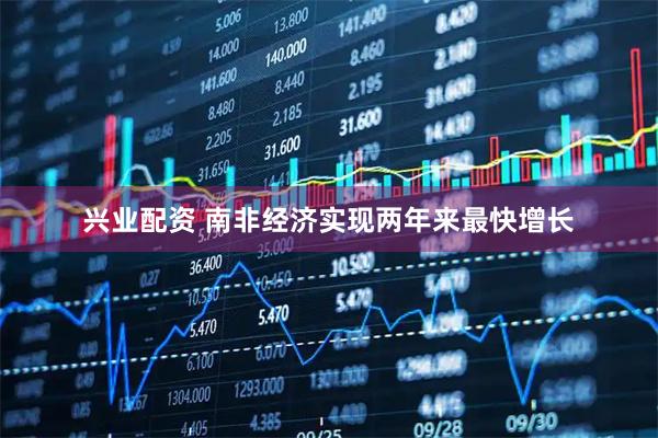 兴业配资 南非经济实现两年来最快增长