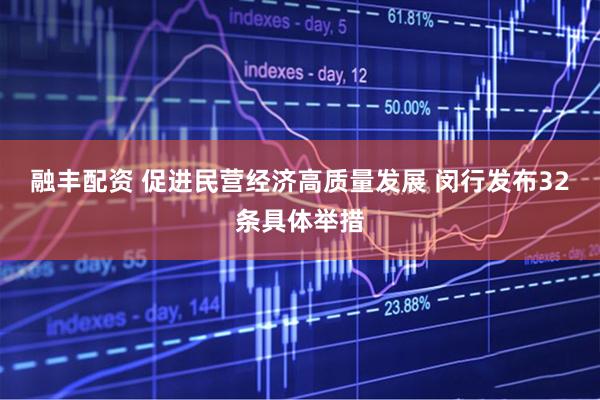 融丰配资 促进民营经济高质量发展 闵行发布32条具体举措
